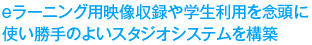eラーニング用映像収録や学生利用を念頭に使い勝手のよいスタジオシステムを構築