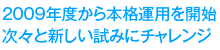 2009年度から本格運用を開始次々と新しい試みにチャレンジ