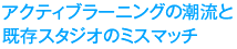 アクティブラーニングの潮流と既存スタジオのミスマッチ