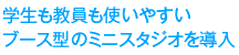 学生も教員も使いやすいブース型のミニスタジオを導入