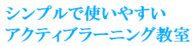 シンプルで使いやすい
アクティブラーニング教室