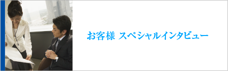 お客様 スペシャルインタビュー