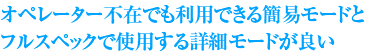 オペレーター不在でも利用できる簡易モードとフルスペックで使用する詳細モードが良い