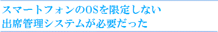 スマートフォンのOSを限定しない出席管理システムが必要だった