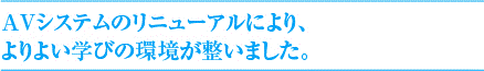 AVシステムのリニューアルにより、
よりよい学びの環境が整いました。