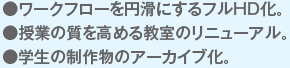 ●ワークフローを円滑にするフルHD化。●授業の質を高める教室のリニューアル。●学生の制作物のアーカイブ化。