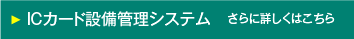 ICカード設備管理システム　さらに詳しくはこちら