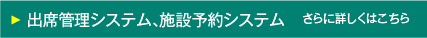 出席管理システム、施設予約システム　さらに詳しくはこちら