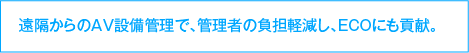 遠隔からのAV設備管理で、管理者の負担軽減し、ECOにも貢献