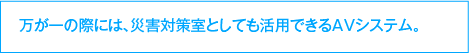 万が一の際には、火災対策室としても活用できるAVシステム。