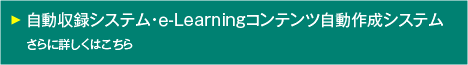 自動収録システム・e-Learningコンテンツ自動作成システム　さらに詳しくはこちら