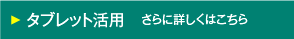 タブレット活用　さらに詳しくはこちら