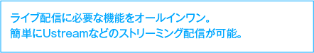 ライブ配信に必要な機能をオールインワン。簡単にUstreamなどのストリーミング配信が可能。