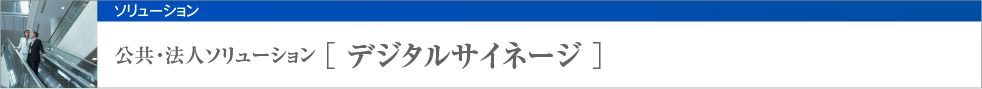 公共・法人ソリューション [ デジタルサイネージ ]