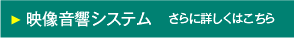 映像音響システム　さらに詳しくはこちら