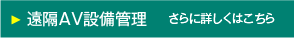 遠隔AV設備監理　さらに詳しくはこちら