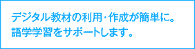 デジタル教材の利用・作成が簡単に。語学学習をサポートします。