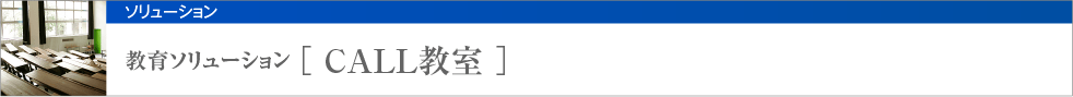 教育ソリューション [ CALL教室 ]