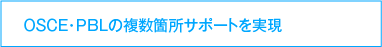 OSCE・PBLの複数箇所サポートを実現