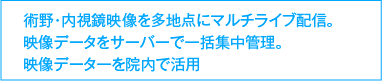 術野・内視鏡映像を多地点にマルチライブ配信。映像データをサーバーで一括集中管理。映像データーを院内で活用