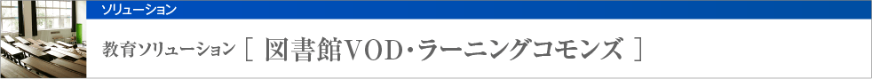 教育ソリューション [ 図書館VODラーニングコモンズ ]