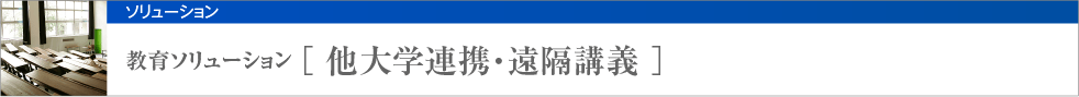 教育ソリューション [ 他大学連携・遠隔操作 ]