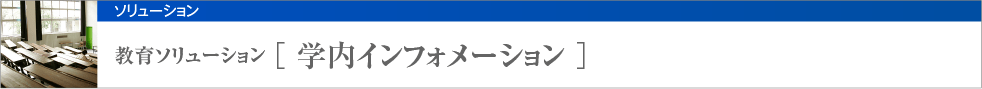 教育ソリューション [ 学内インフォメーション ]